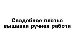 Свадебное платье вышивка ручная работа